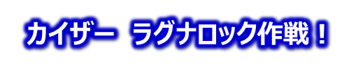 カイザー　ラグナロック作戦